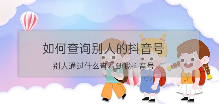 如何查询别人的抖音号 别人通过什么查看到我抖音号？